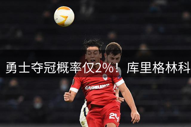 勇士夺冠概率仅2%！库里格林科尔达成共识：带着尊严一起结束生涯