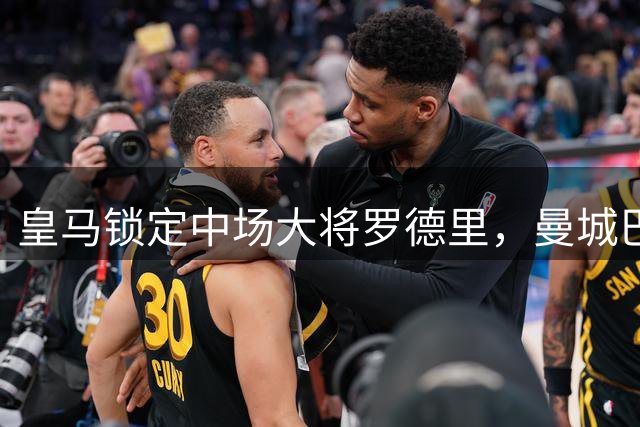 皇马锁定中场大将罗德里，曼城巴黎双双遭拒